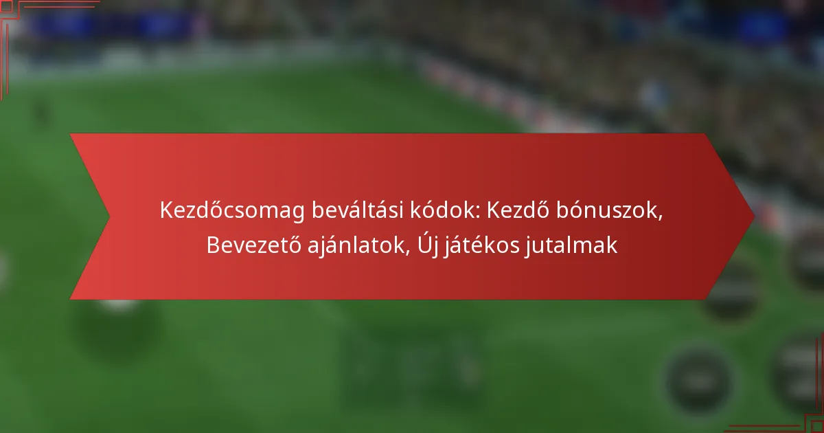 featured-image-kezdocsomag-bevaltasi-kodok-kezdo-bonuszok-bevezeto-ajanlatok-uj-jatekos-jutalmak