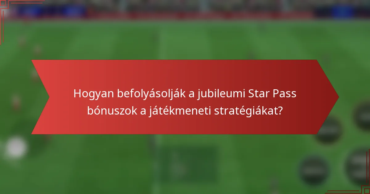 Hogyan befolyásolják a jubileumi Star Pass bónuszok a játékmeneti stratégiákat?