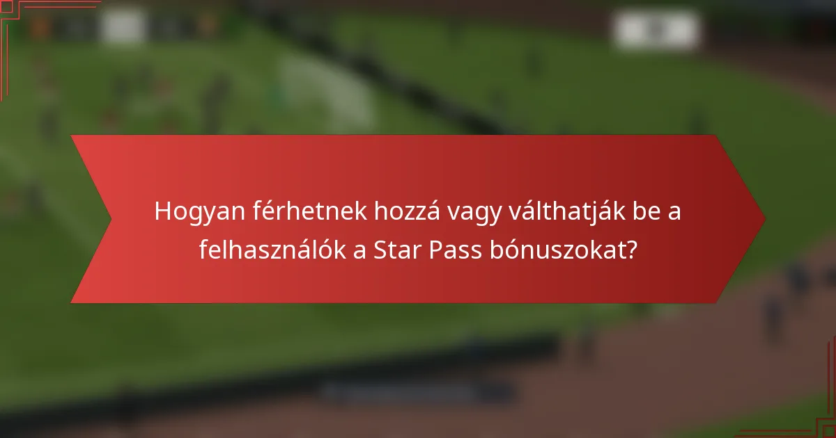Hogyan férhetnek hozzá vagy válthatják be a felhasználók a Star Pass bónuszokat?