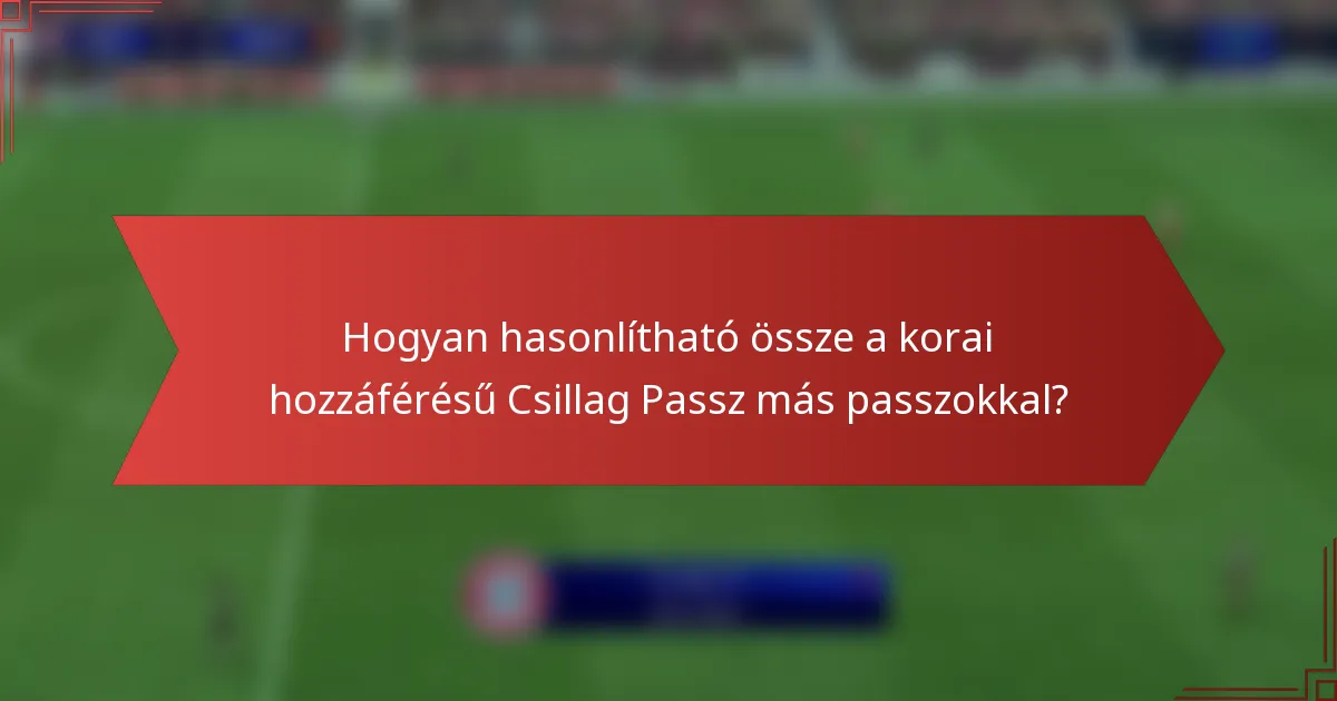 Hogyan hasonlítható össze a korai hozzáférésű Csillag Passz más passzokkal?