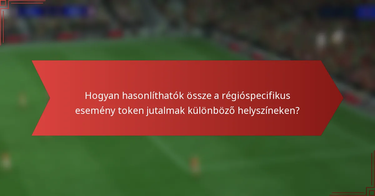 Hogyan hasonlíthatók össze a régióspecifikus esemény token jutalmak különböző helyszíneken?