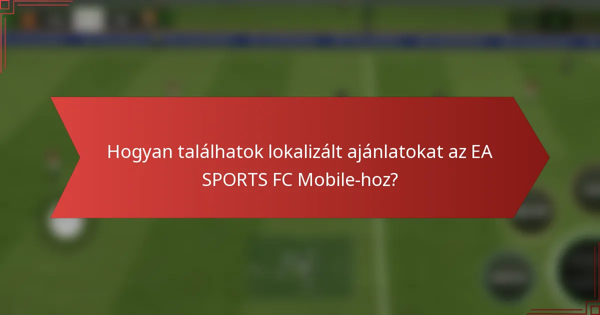Hogyan találhatok lokalizált ajánlatokat az EA SPORTS FC Mobile-hoz?