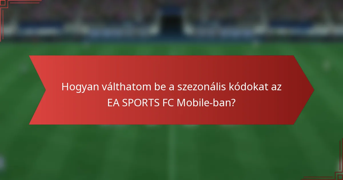 Hogyan válthatom be a szezonális kódokat az EA SPORTS FC Mobile-ban?