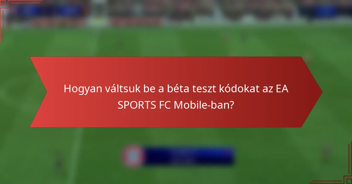 Hogyan váltsuk be a béta teszt kódokat az EA SPORTS FC Mobile-ban?