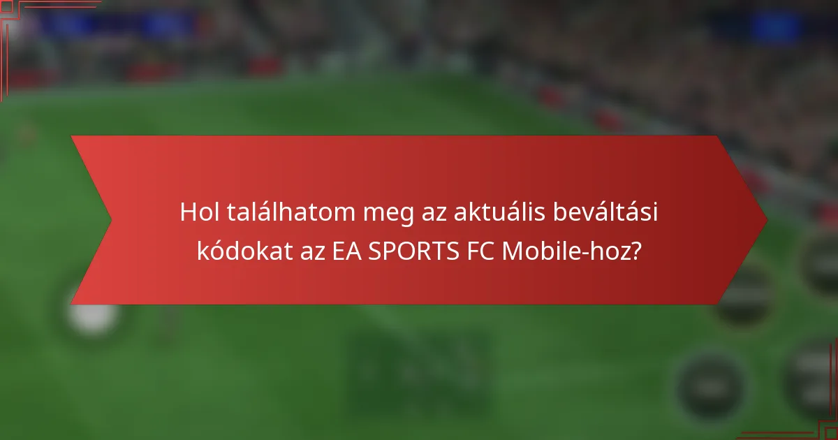 Hol találhatom meg az aktuális beváltási kódokat az EA SPORTS FC Mobile-hoz?