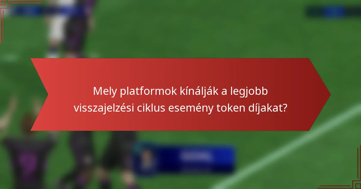 Mely platformok kínálják a legjobb visszajelzési ciklus esemény token díjakat?