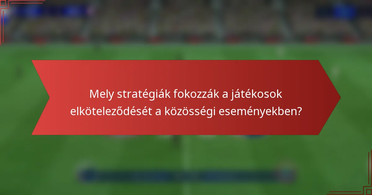Mely stratégiák fokozzák a játékosok elköteleződését a közösségi eseményekben?