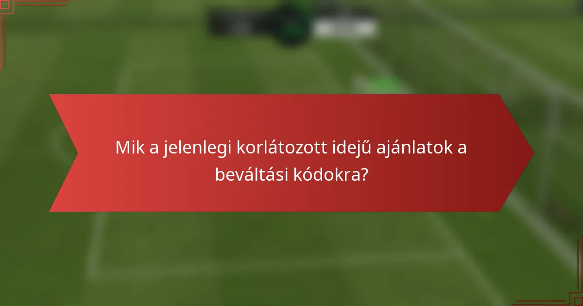 Mik a jelenlegi korlátozott idejű ajánlatok a beváltási kódokra?
