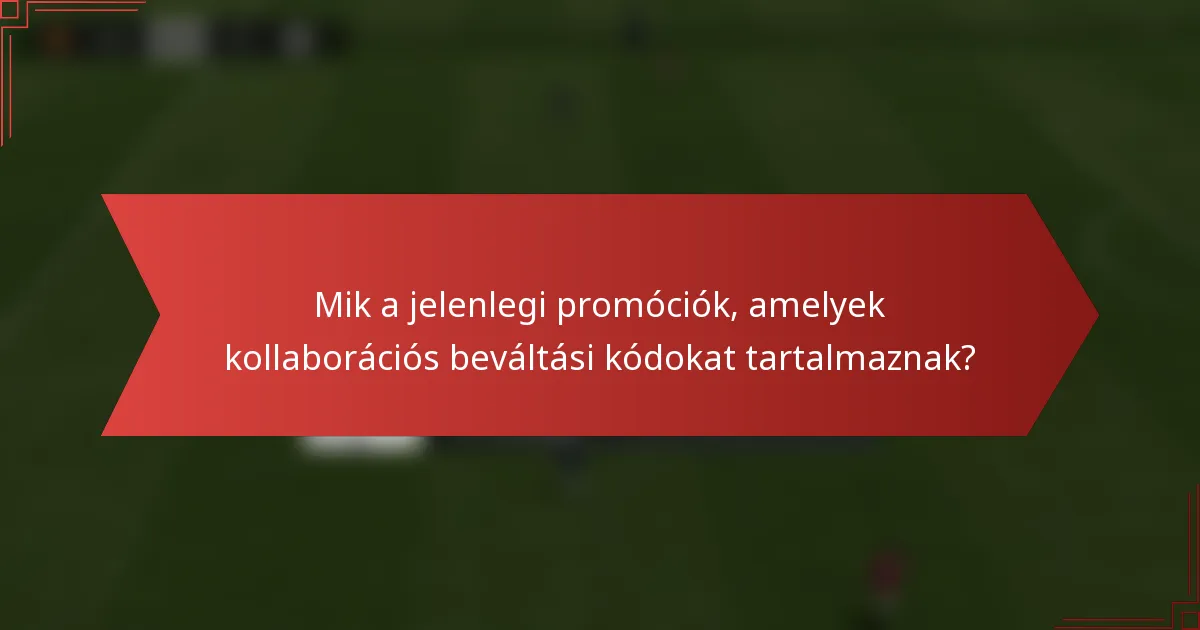Mik a jelenlegi promóciók, amelyek kollaborációs beváltási kódokat tartalmaznak?