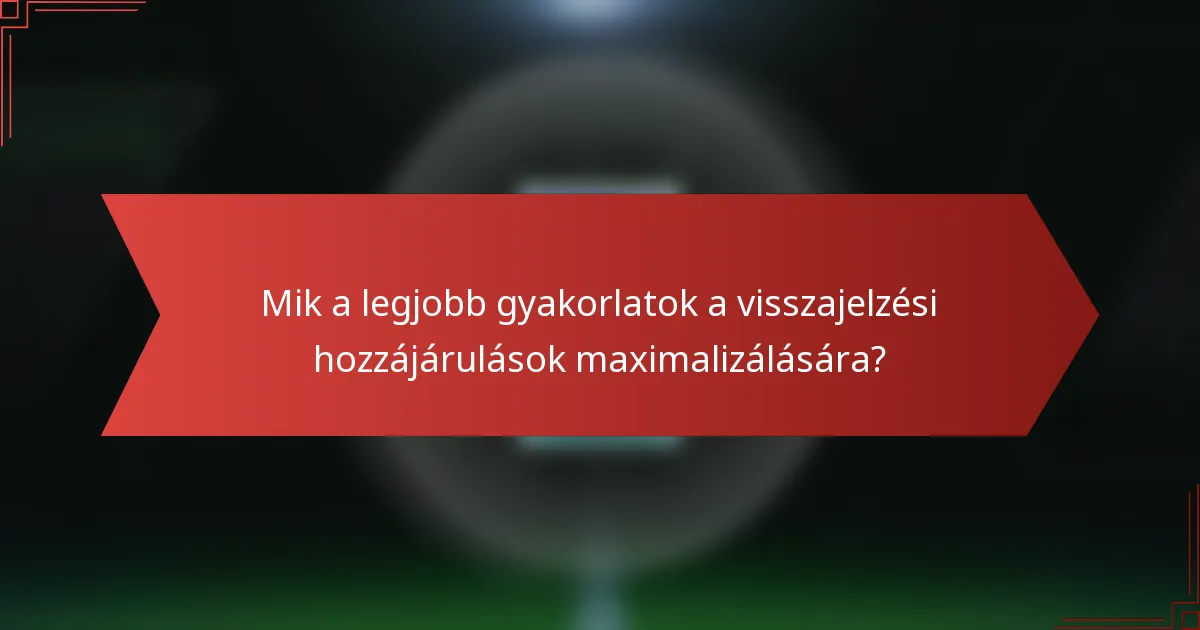 Mik a legjobb gyakorlatok a visszajelzési hozzájárulások maximalizálására?
