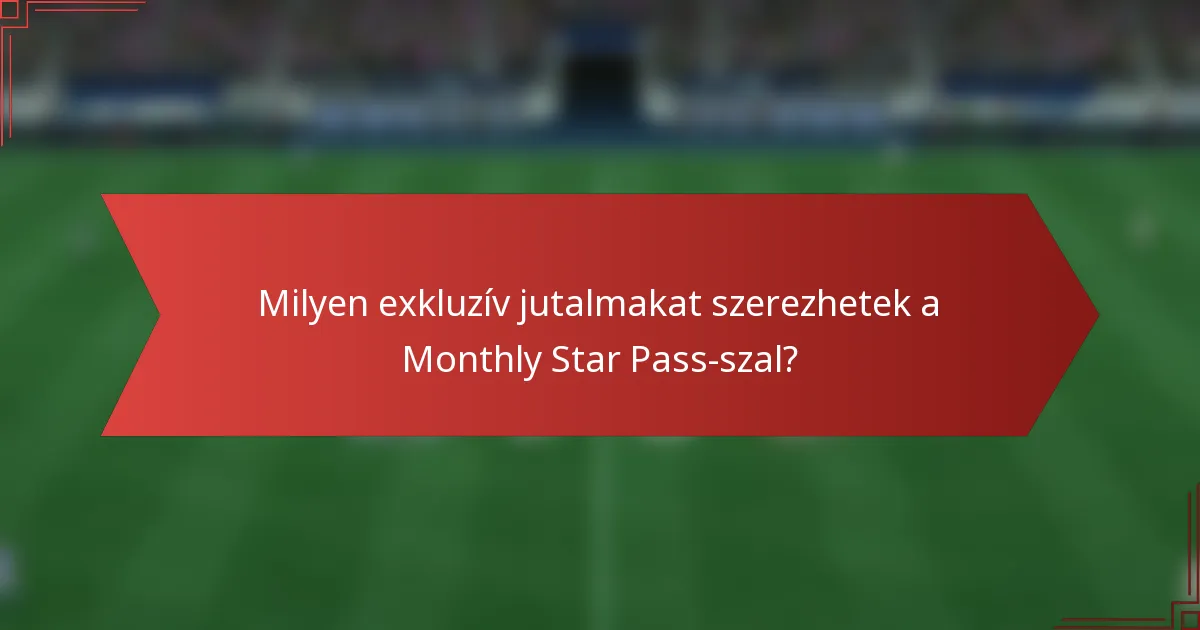 Milyen exkluzív jutalmakat szerezhetek a Monthly Star Pass-szal?
